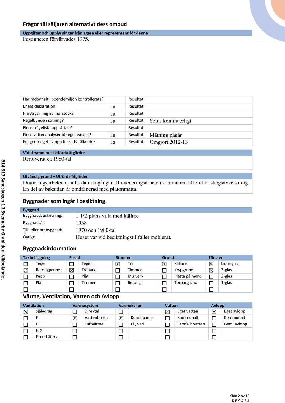 Resultat Finns vattenanalyser för eget vatten? Ja Resultat Mätning pågår Fungerar eget avlopp tillfredsställande?