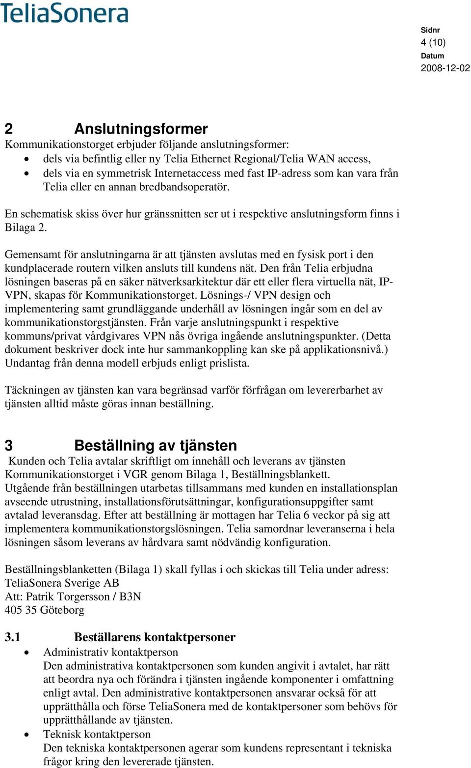 Gemensamt för anslutningarna är att tjänsten avslutas med en fysisk port i den kundplacerade routern vilken ansluts till kundens nät.