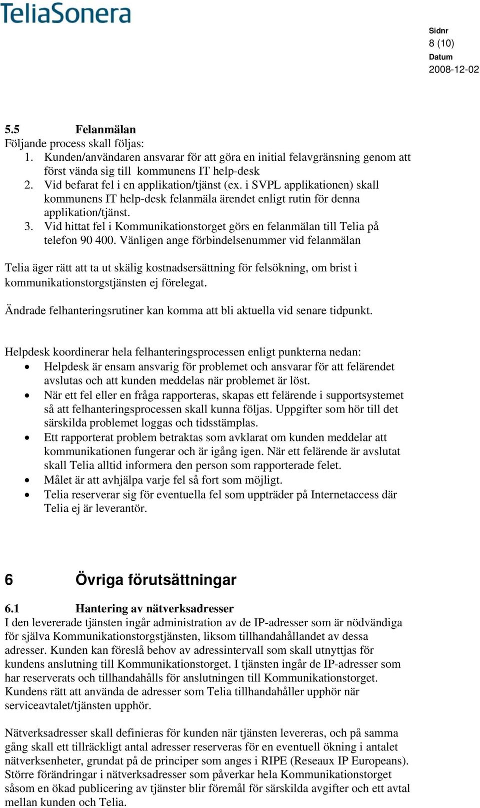 Vid hittat fel i Kommunikationstorget görs en felanmälan till Telia på telefon 90 400.