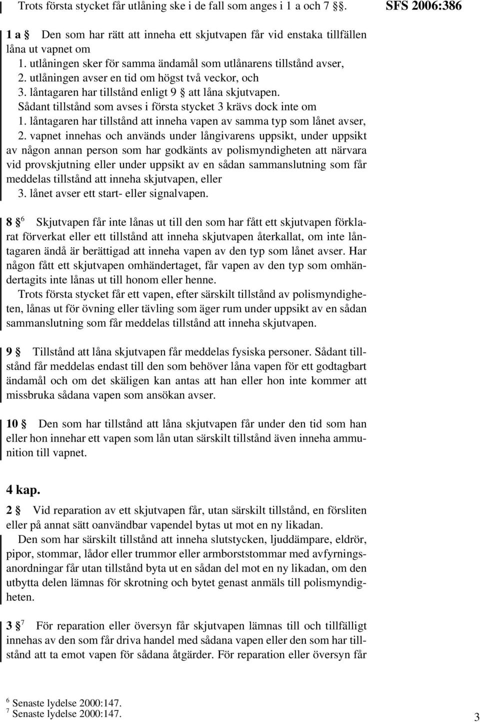 Sådant tillstånd som avses i första stycket 3 krävs dock inte om 1. låntagaren har tillstånd att inneha vapen av samma typ som lånet avser, 2.