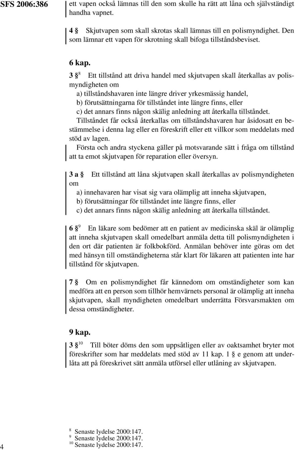 3 8 Ett tillstånd att driva handel med skjutvapen skall återkallas av polismyndigheten om a) tillståndshavaren inte längre driver yrkesmässig handel, b) förutsättningarna för tillståndet inte längre