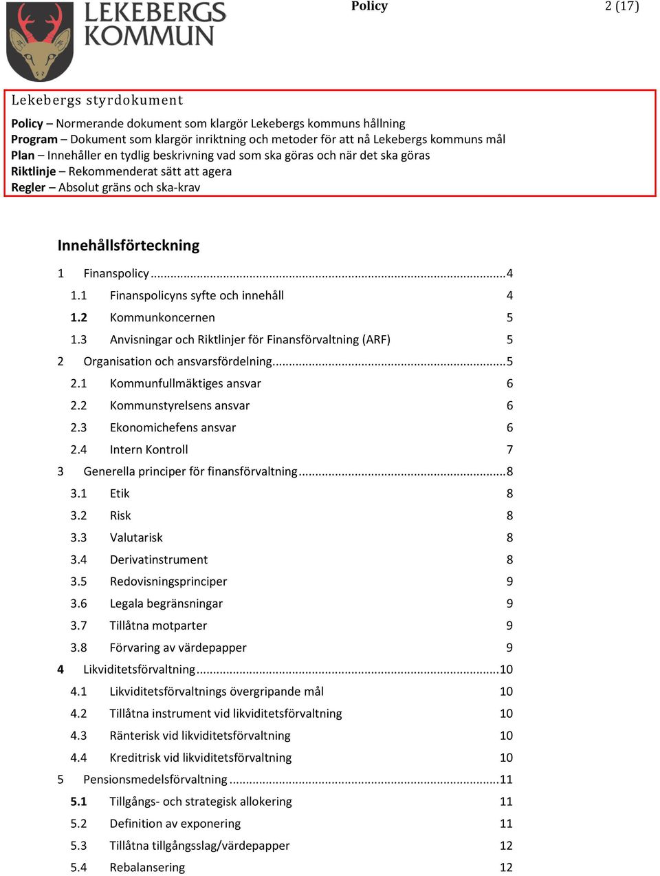 1 Finanspolicyns syfte och innehåll 4 1.2 Kommunkoncernen 5 1.3 Anvisningar och Riktlinjer för Finansförvaltning (ARF) 5 2 Organisation och ansvarsfördelning... 5 2.1 Kommunfullmäktiges ansvar 6 2.