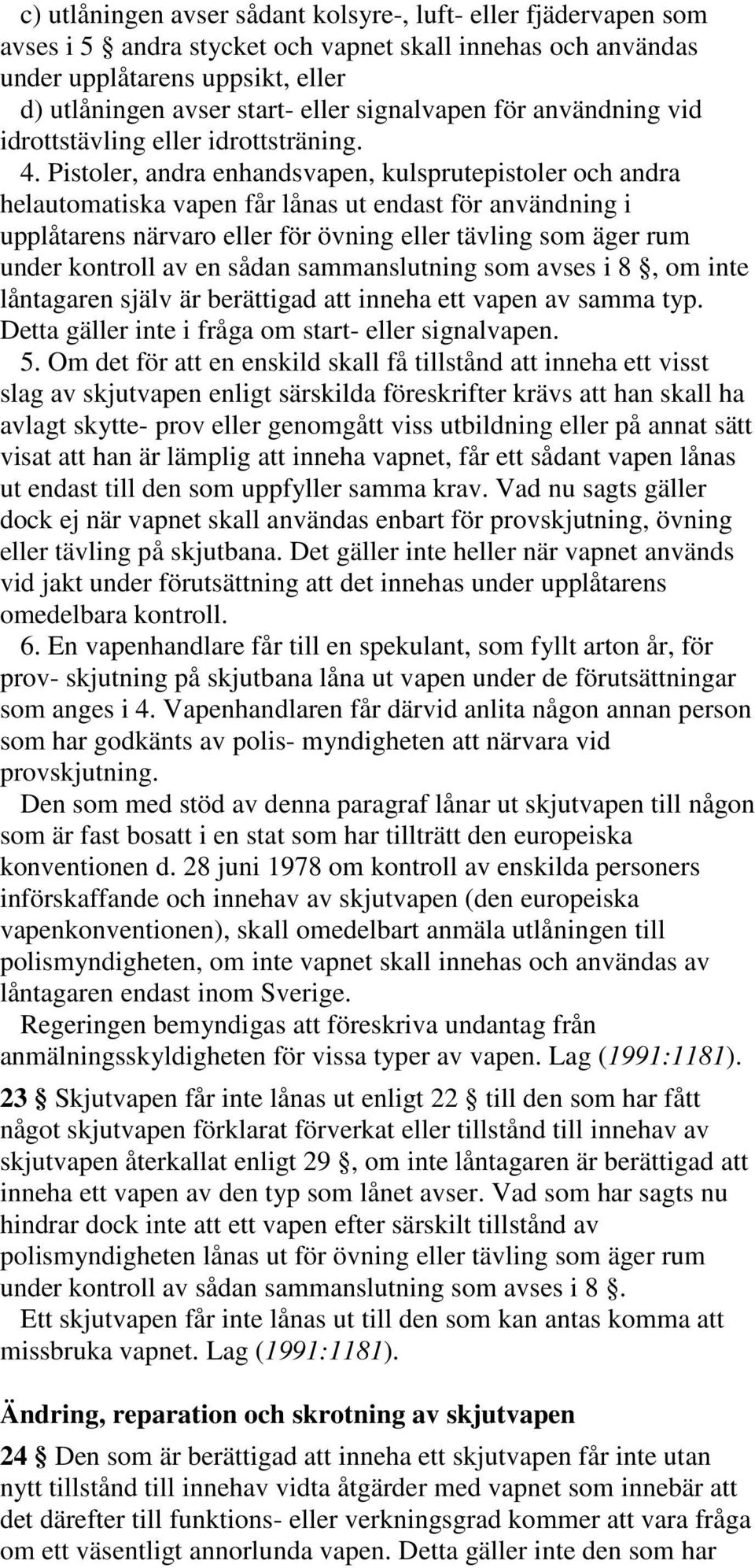 Pistoler, andra enhandsvapen, kulsprutepistoler och andra helautomatiska vapen får lånas ut endast för användning i upplåtarens närvaro eller för övning eller tävling som äger rum under kontroll av