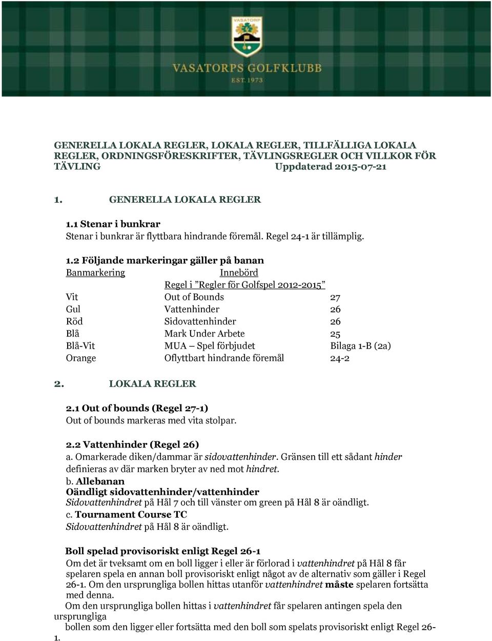 2 Följande markeringar gäller på banan Banmarkering Innebörd Regel i Regler för Golfspel 2012-2015 Vit Out of Bounds 27 Gul Vattenhinder 26 Röd Sidovattenhinder 26 Blå Mark Under Arbete 25 Blå-Vit