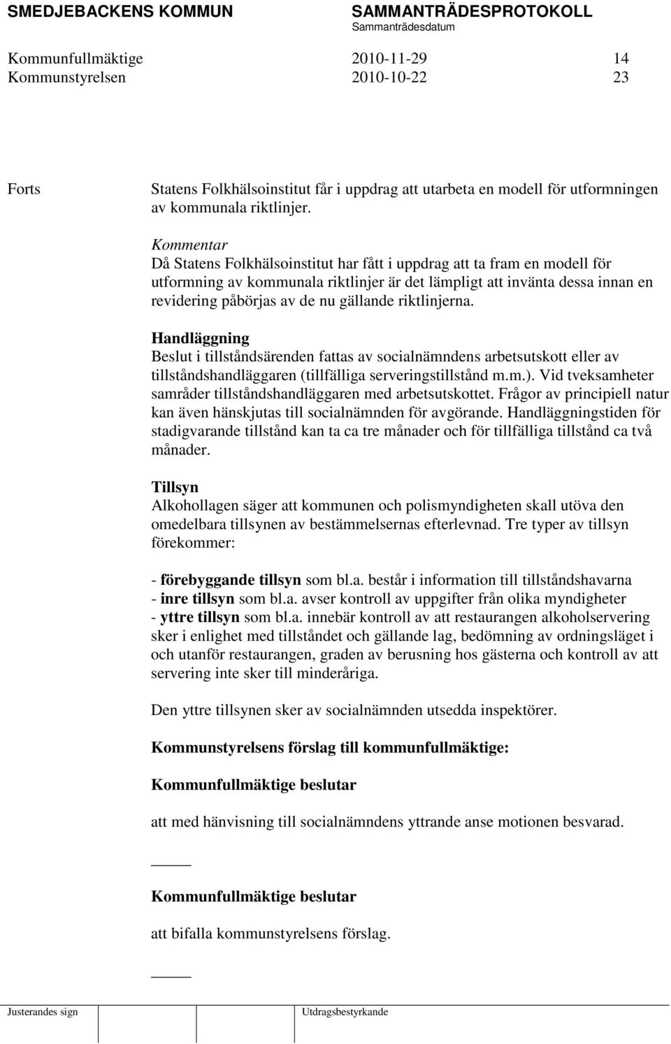 riktlinjerna. Handläggning Beslut i tillståndsärenden fattas av socialnämndens arbetsutskott eller av tillståndshandläggaren (tillfälliga serveringstillstånd m.m.).