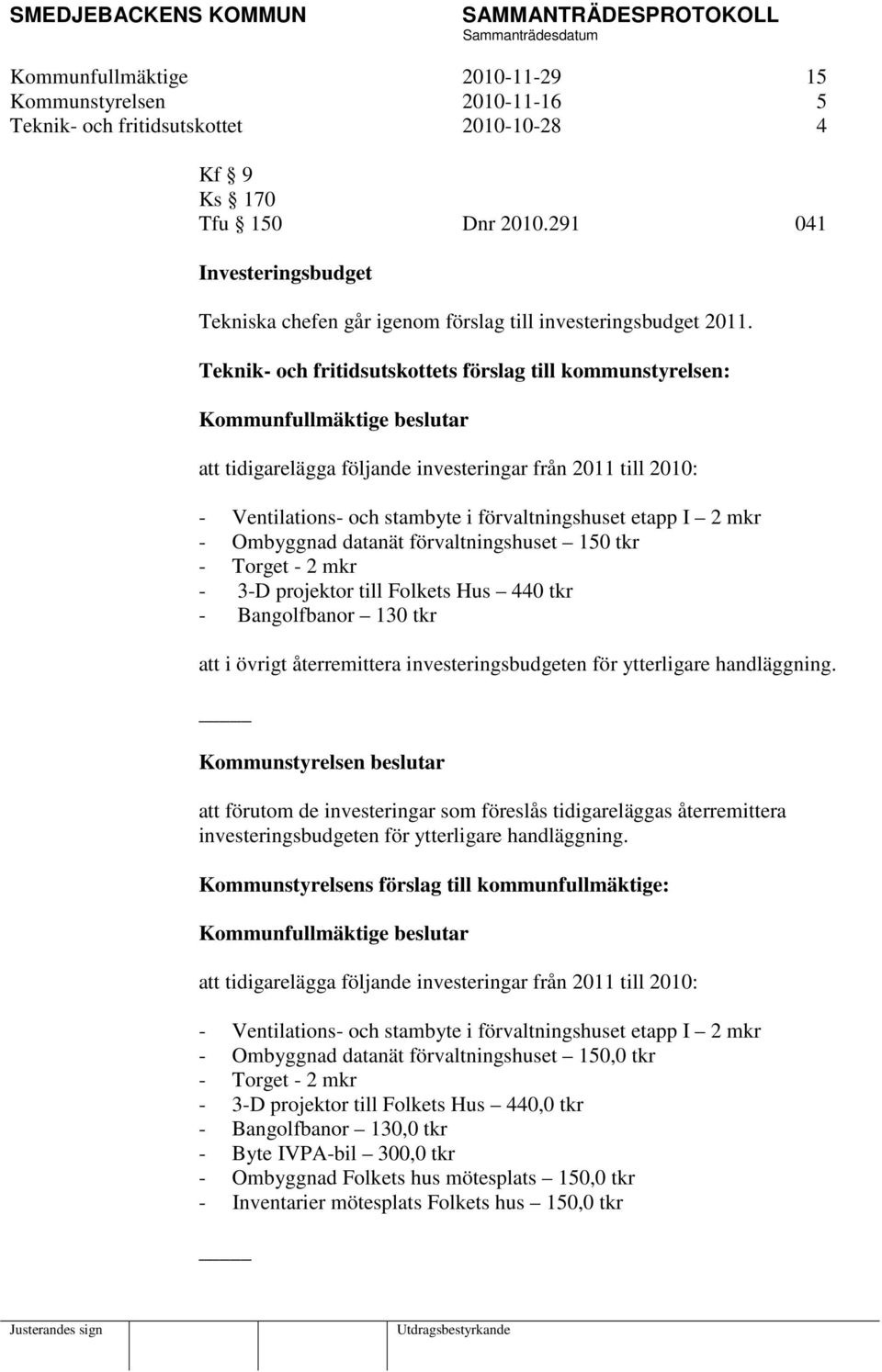 Teknik- och fritidsutskottets förslag till kommunstyrelsen: att tidigarelägga följande investeringar från 2011 till 2010: - Ventilations- och stambyte i förvaltningshuset etapp I 2 mkr - Ombyggnad