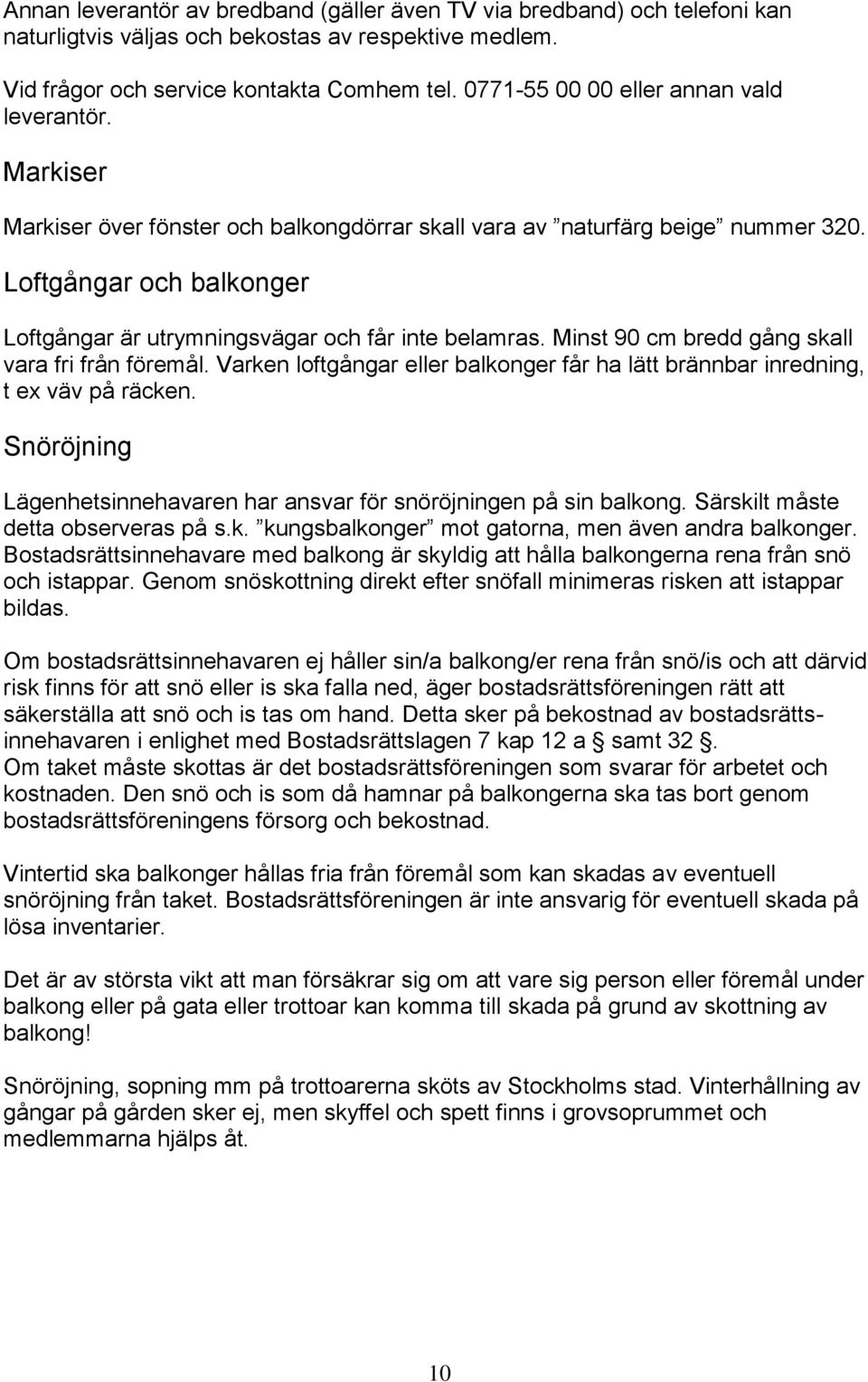 Loftgångar och balkonger Loftgångar är utrymningsvägar och får inte belamras. Minst 90 cm bredd gång skall vara fri från föremål.