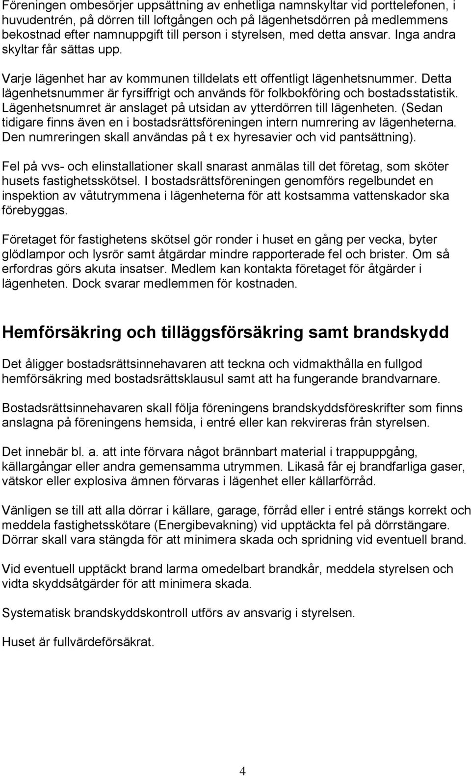 Detta lägenhetsnummer är fyrsiffrigt och används för folkbokföring och bostadsstatistik. Lägenhetsnumret är anslaget på utsidan av ytterdörren till lägenheten.