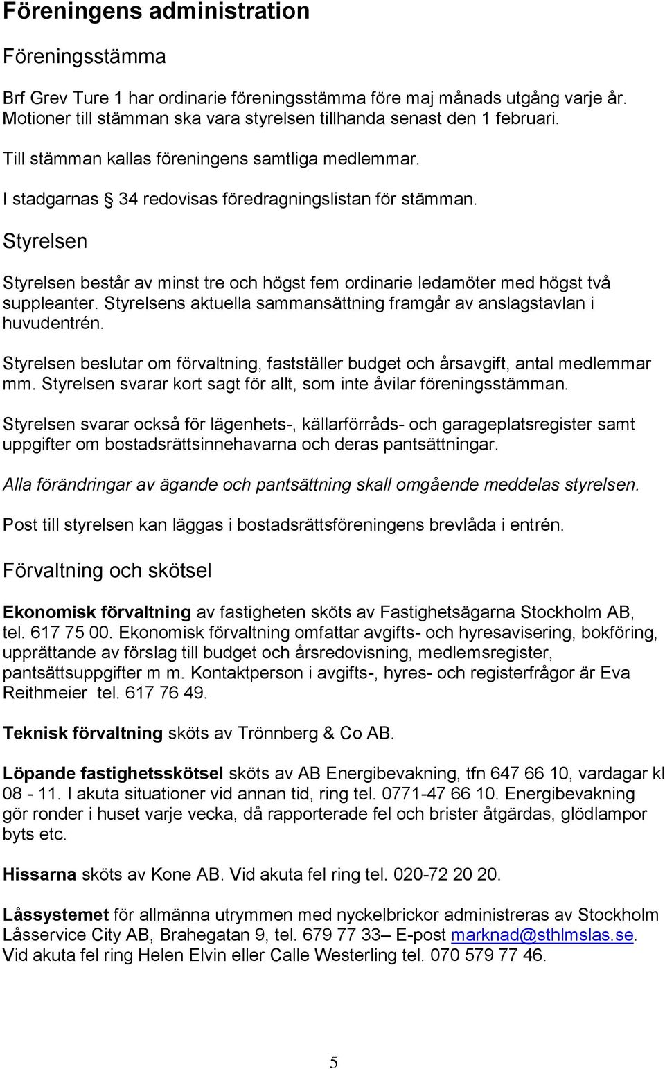 Styrelsen Styrelsen består av minst tre och högst fem ordinarie ledamöter med högst två suppleanter. Styrelsens aktuella sammansättning framgår av anslagstavlan i huvudentrén.