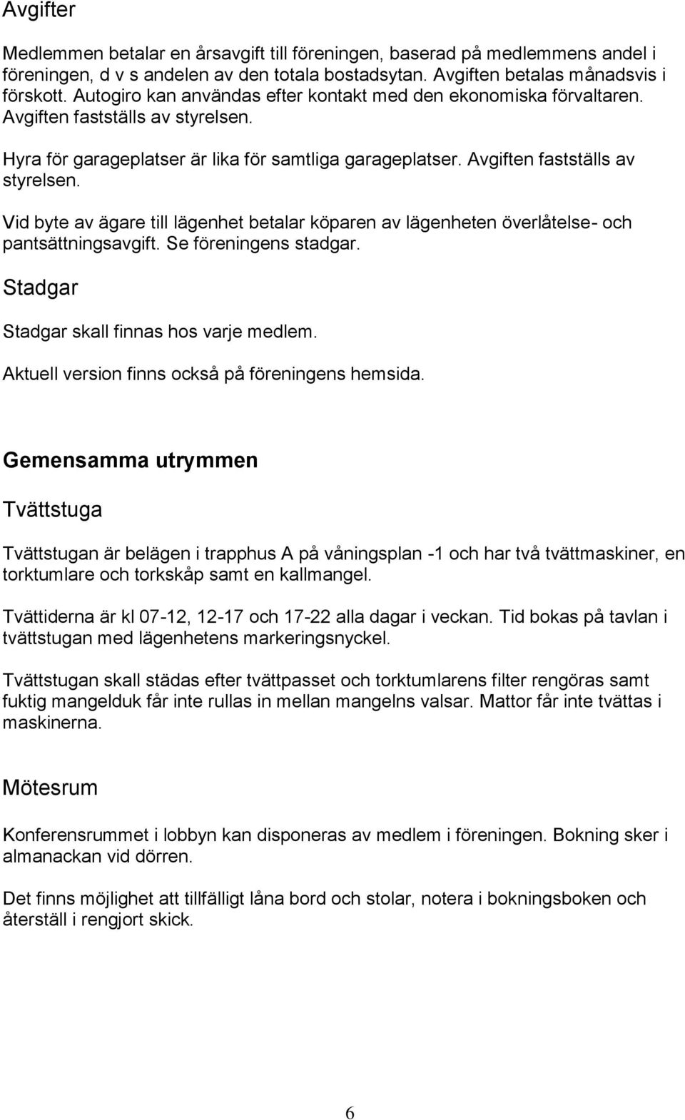 Hyra för garageplatser är lika för samtliga garageplatser. Avgiften fastställs av styrelsen. Vid byte av ägare till lägenhet betalar köparen av lägenheten överlåtelse- och pantsättningsavgift.
