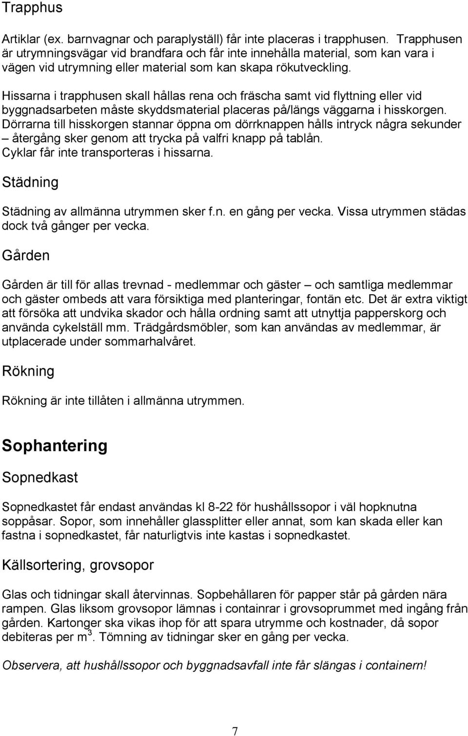 Hissarna i trapphusen skall hållas rena och fräscha samt vid flyttning eller vid byggnadsarbeten måste skyddsmaterial placeras på/längs väggarna i hisskorgen.