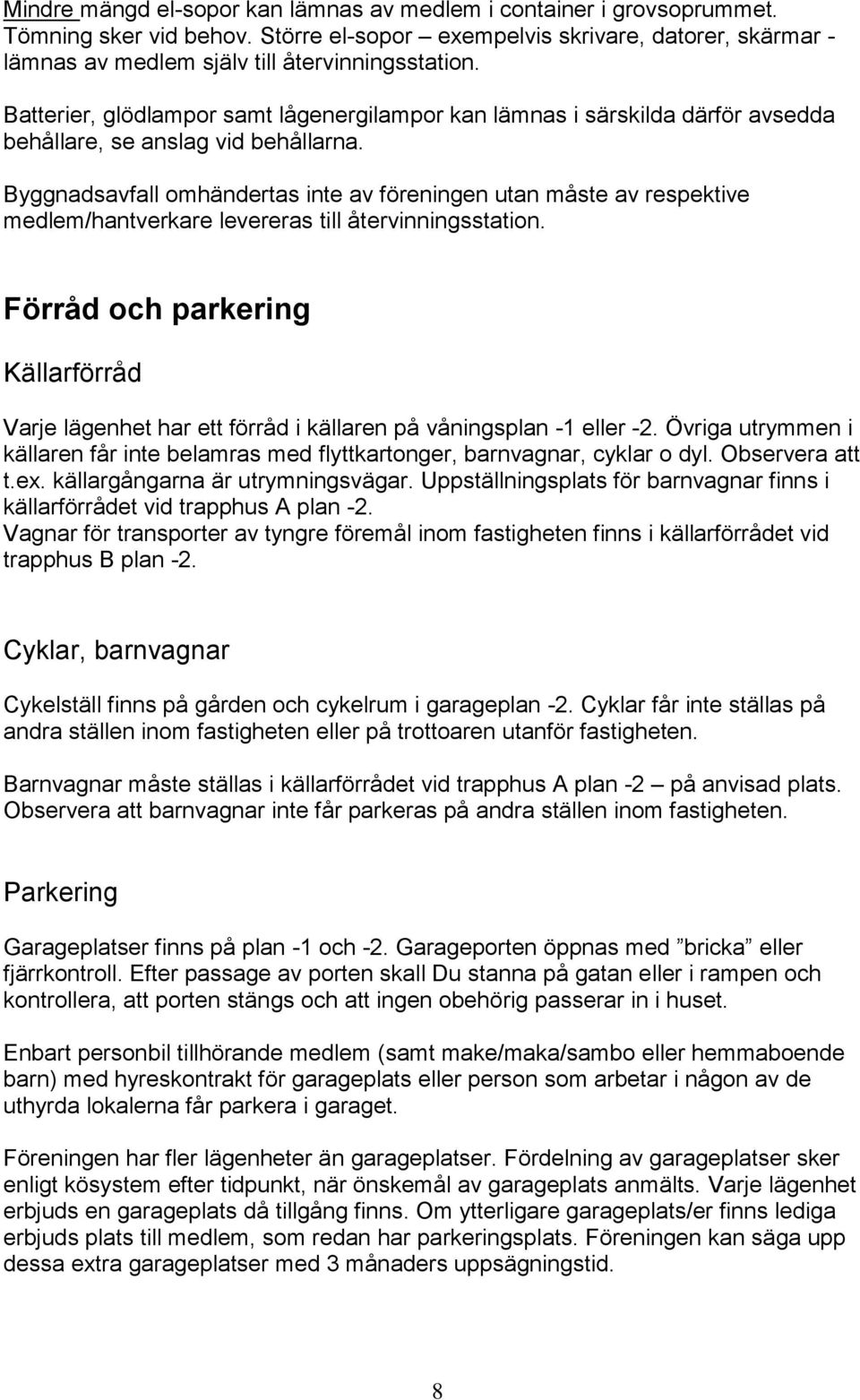 Byggnadsavfall omhändertas inte av föreningen utan måste av respektive medlem/hantverkare levereras till återvinningsstation.