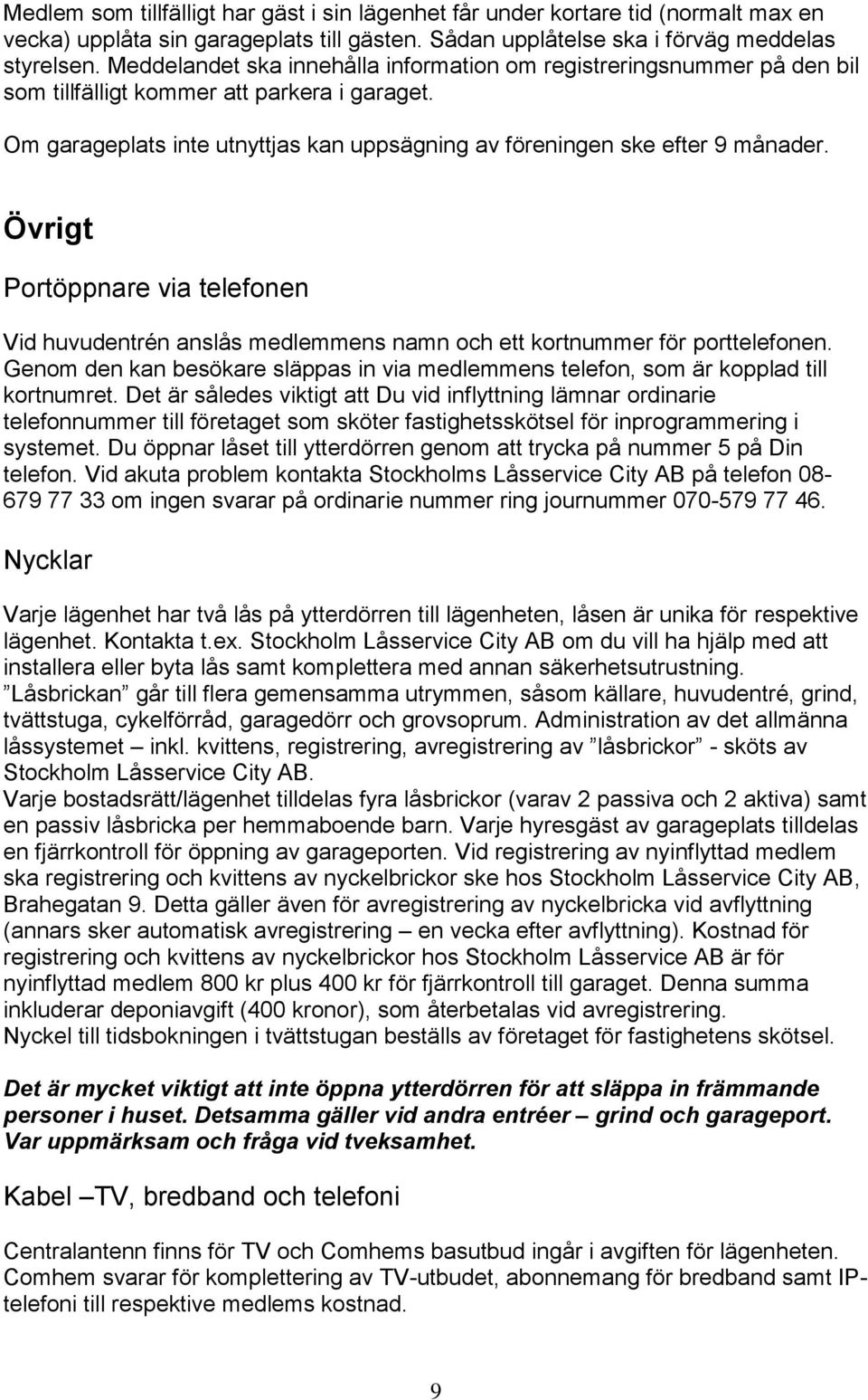 Övrigt Portöppnare via telefonen Vid huvudentrén anslås medlemmens namn och ett kortnummer för porttelefonen. Genom den kan besökare släppas in via medlemmens telefon, som är kopplad till kortnumret.