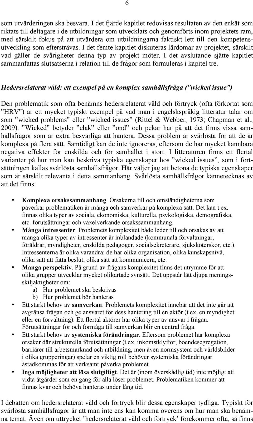 utbildningarna faktiskt lett till den kompetensutveckling som eftersträvas. I det femte kapitlet diskuteras lärdomar av projektet, särskilt vad gäller de svårigheter denna typ av projekt möter.