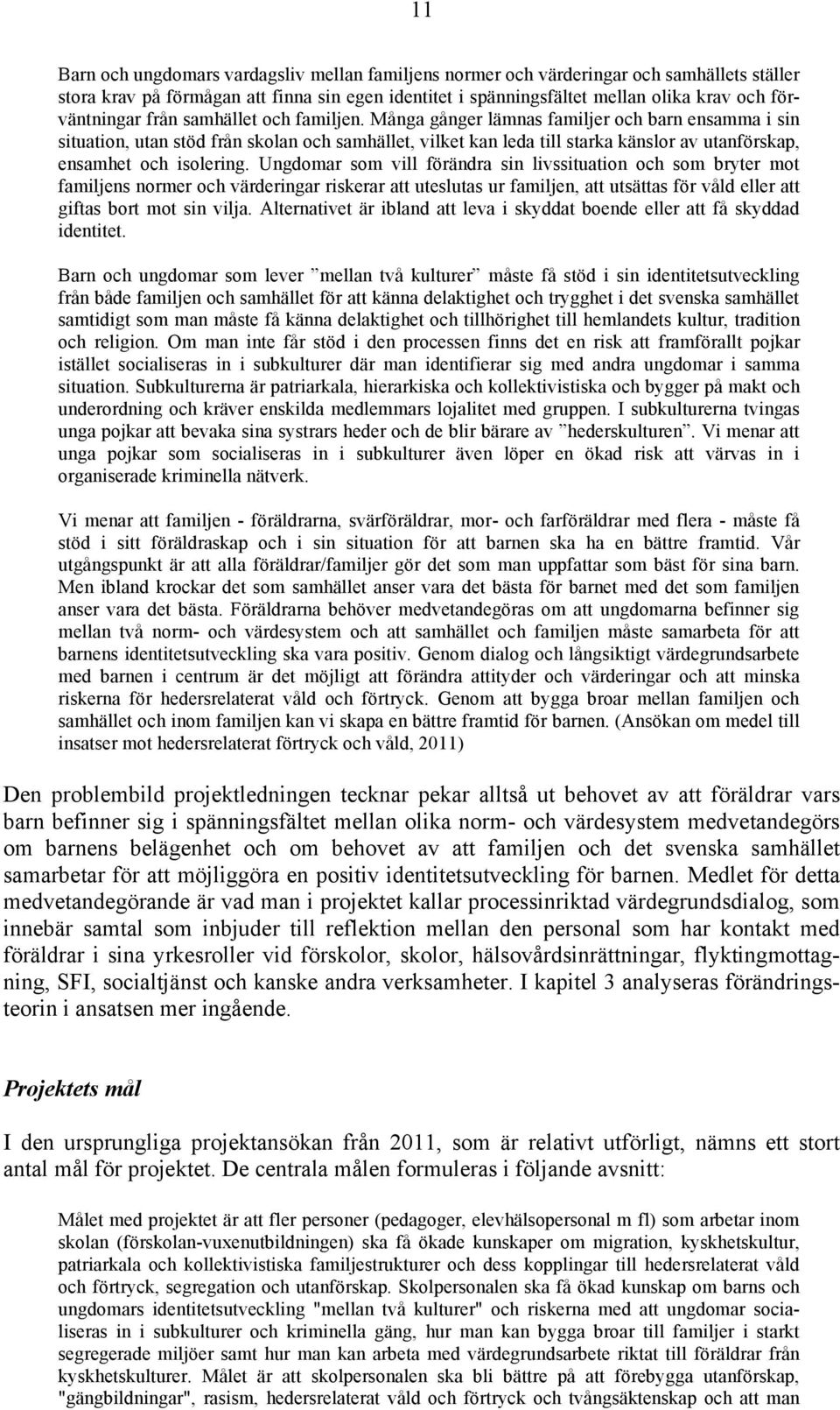 Många gånger lämnas familjer och barn ensamma i sin situation, utan stöd från skolan och samhället, vilket kan leda till starka känslor av utanförskap, ensamhet och isolering.