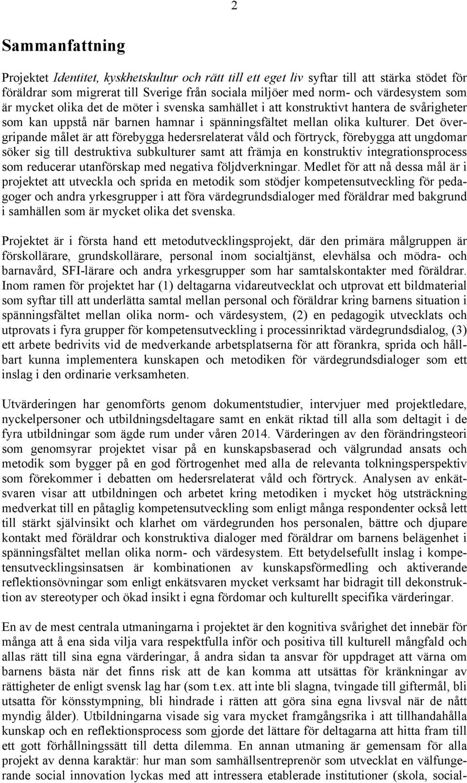 Det övergripande målet är att förebygga hedersrelaterat våld och förtryck, förebygga att ungdomar söker sig till destruktiva subkulturer samt att främja en konstruktiv integrationsprocess som
