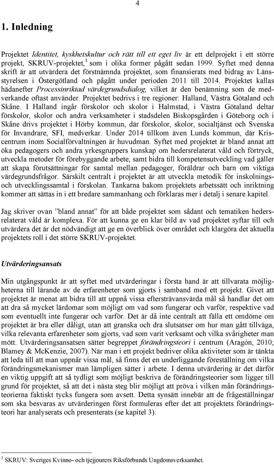 Projektet kallas hädanefter Processinriktad värdegrundsdialog, vilket är den benämning som de medverkande oftast använder. Projektet bedrivs i tre regioner: Halland, Västra Götaland och Skåne.