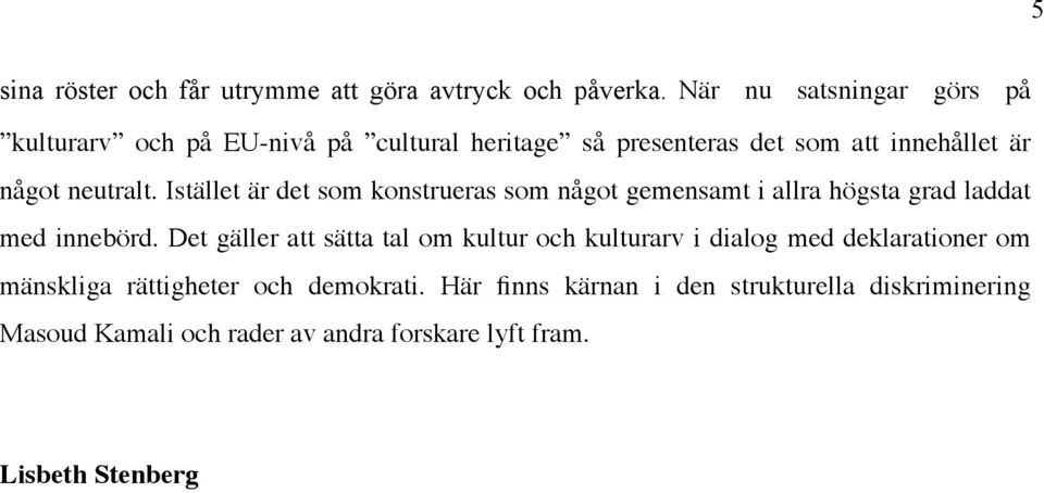 Istället är det som konstrueras som något gemensamt i allra högsta grad laddat med innebörd.