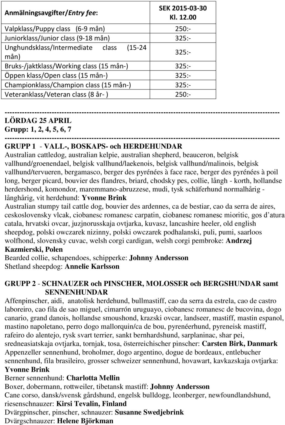 class (15 mån-) 325:- Championklass/Champion class (15 mån-) 325:- Veteranklass/Veteran class (8 år- ) 250:- LÖRDAG 25 APRIL Grupp: 1, 2, 4, 5, 6, 7 GRUPP 1 - VALL-, BOSKAPS- och HERDEHUNDAR