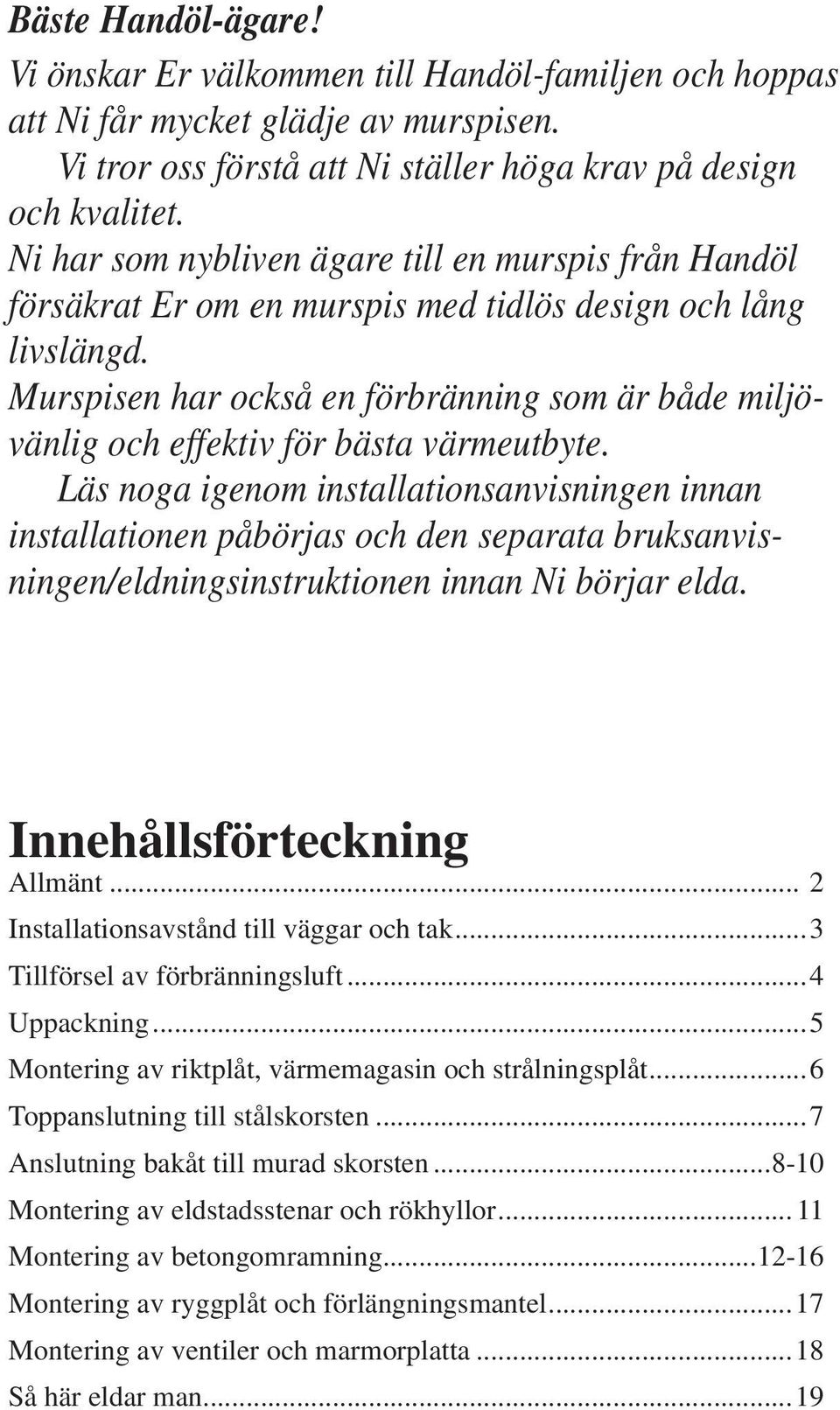 Murspisen har också en förbränning som är både miljövänlig och effektiv för bästa värmeutbyte.