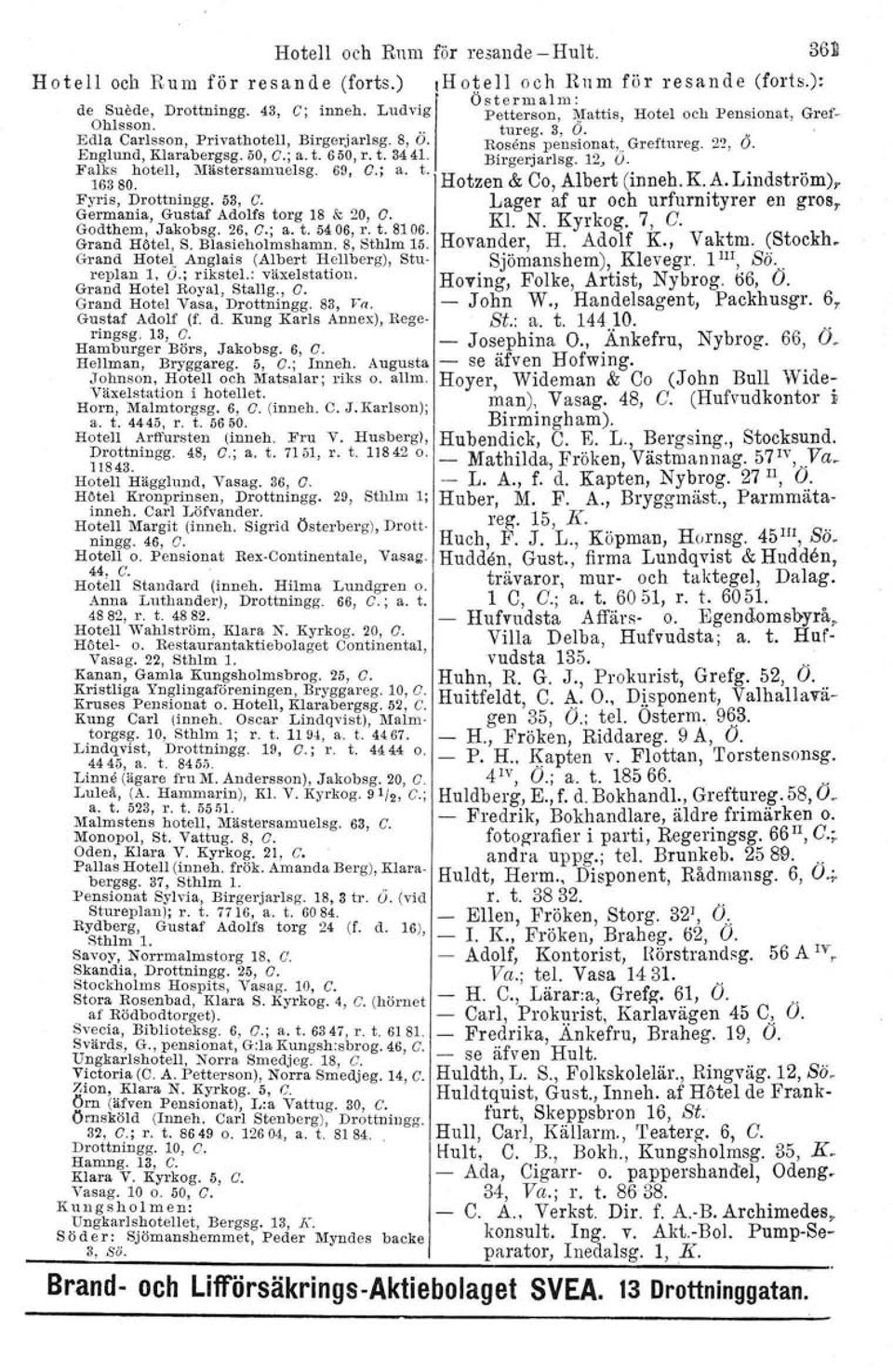 t. 8106. Grand Hötel, S. Blasieholmshamn. 8, Sthlm 15. Grand Hotel Anglais (Albert Hellberg), Stureplan 1. O.; rikstel.: växelstation. Grand Hotel Royal, Stallg., G. Grand Hotel Vasa, Drottningg.