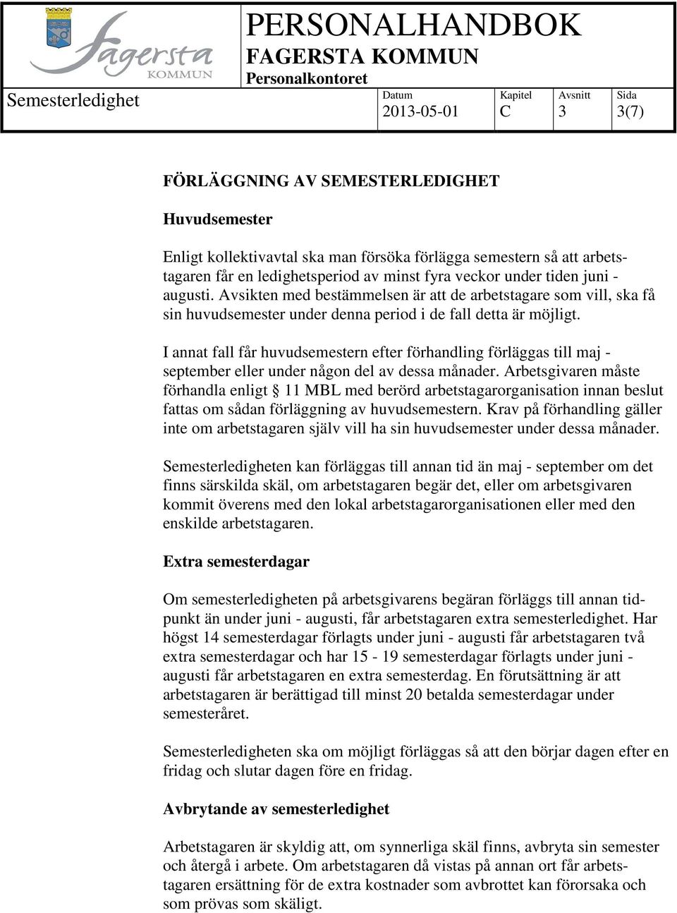 I annat fall får huvudsemestern efter förhandling förläggas till maj - september eller under någon del av dessa månader.