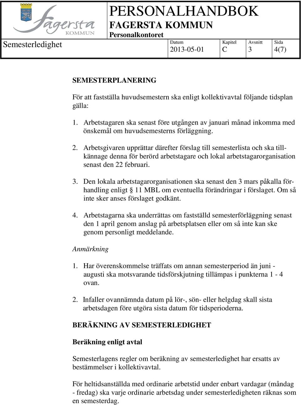 Arbetsgivaren upprättar därefter förslag till semesterlista och ska tillkännage denna för berörd arbetstagare och lokal arbetstagarorganisation senast den 22 februari.