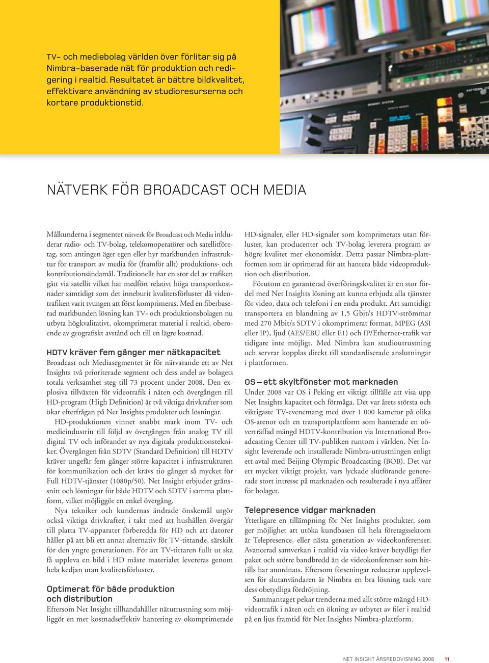 Nätverk för broadcast och Media Målkunderna i segmentet nätverk för Broadcast och Media inkluderar radio- och TV-bolag, telekomoperatörer och satellitföretag, som antingen äger egen eller hyr