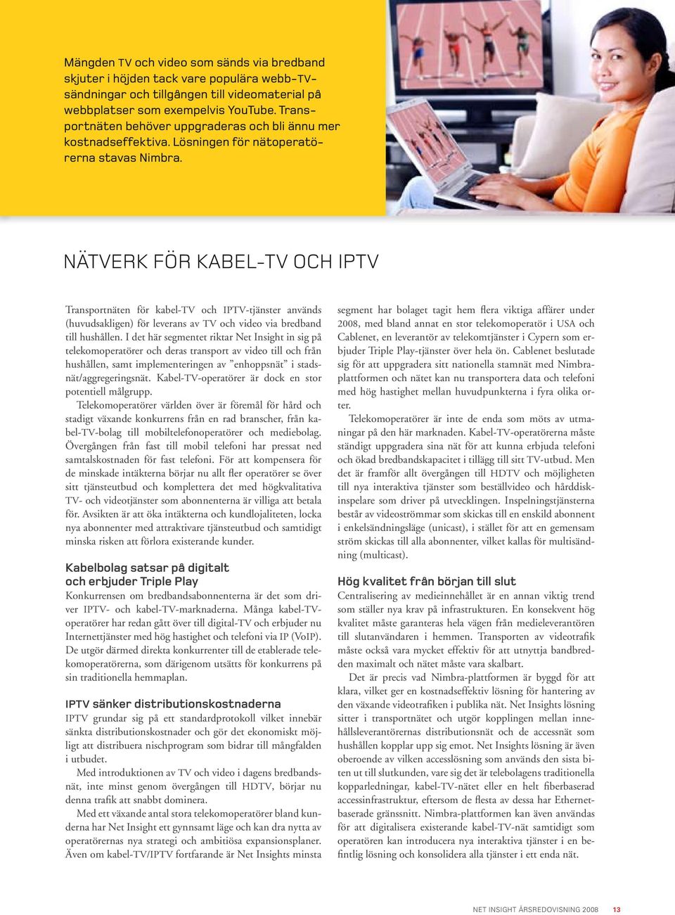 nätverk för Kabel-TV och IPTV Transportnäten för kabel-tv och IPTV-tjänster används (huvud sakligen) för leverans av TV och video via bredband till hushållen.