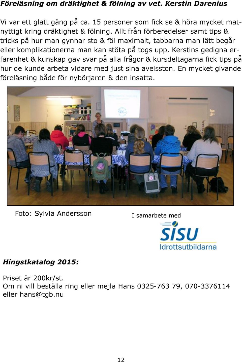 Kerstins gedigna erfarenhet & kunskap gav svar på alla frågor & kursdeltagarna fick tips på hur de kunde arbeta vidare med just sina avelsston.