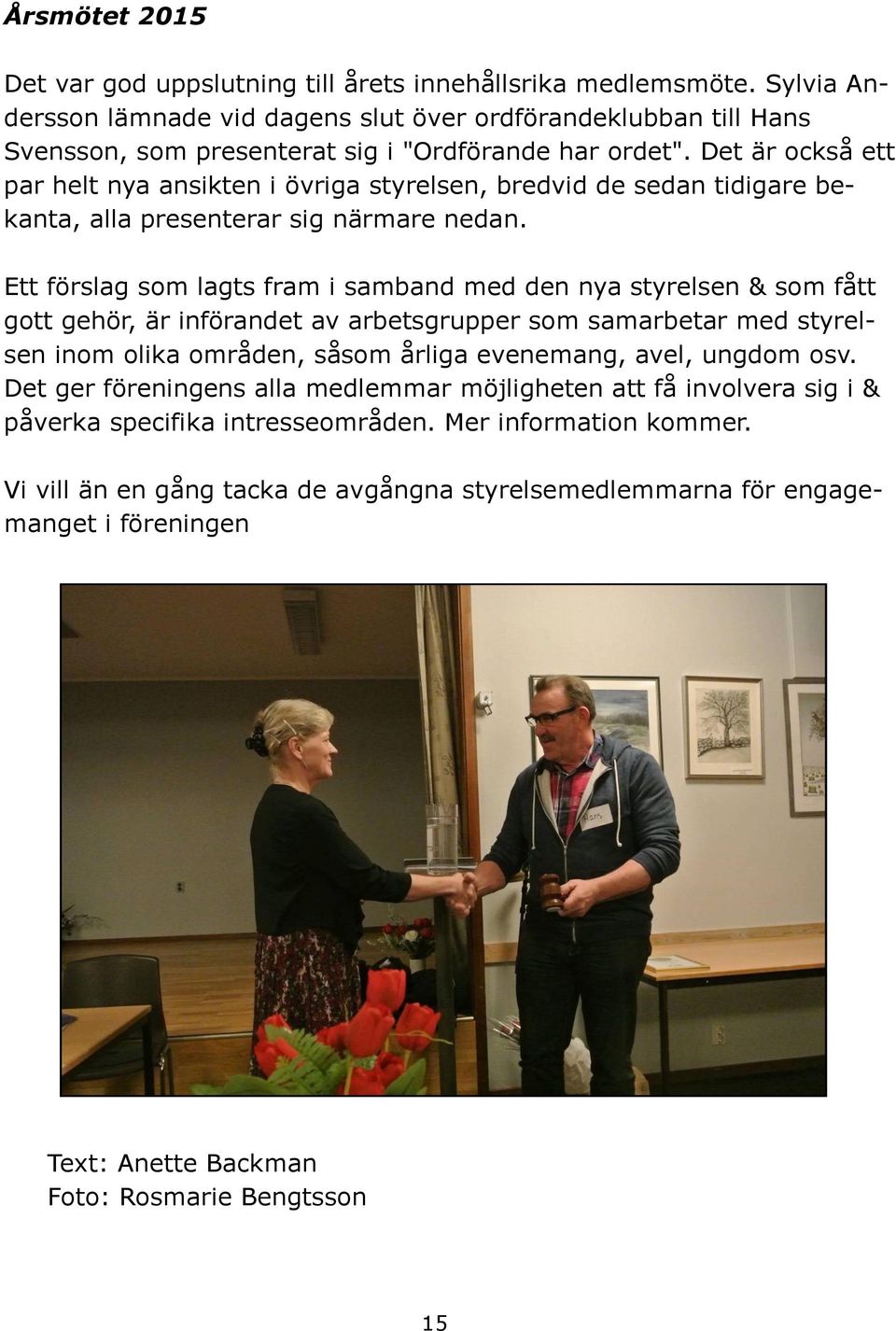 Det är också ett par helt nya ansikten i övriga styrelsen, bredvid de sedan tidigare bekanta, alla presenterar sig närmare nedan.