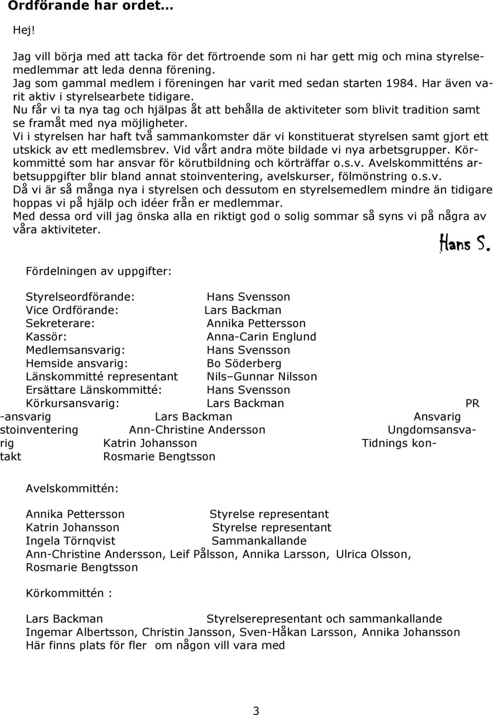Nu får vi ta nya tag och hjälpas åt att behålla de aktiviteter som blivit tradition samt se framåt med nya möjligheter.