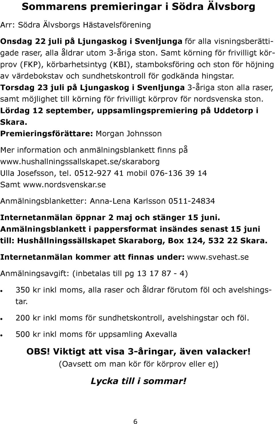 Torsdag 23 juli på Ljungaskog i Svenljunga 3-åriga ston alla raser, samt möjlighet till körning för frivilligt körprov för nordsvenska ston.