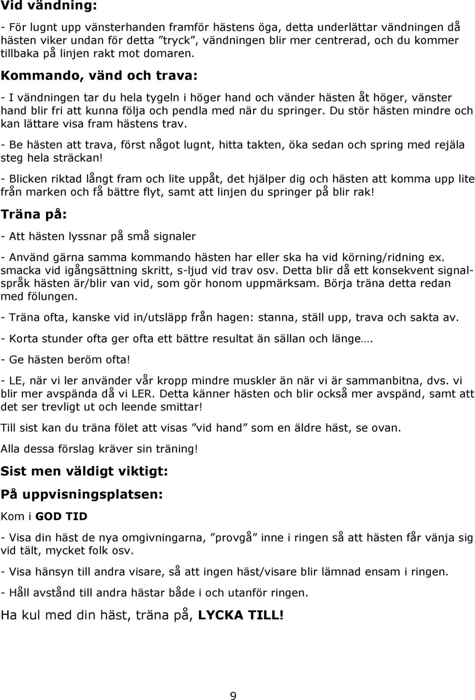 Du stör hästen mindre och kan lättare visa fram hästens trav. - Be hästen att trava, först något lugnt, hitta takten, öka sedan och spring med rejäla steg hela sträckan!