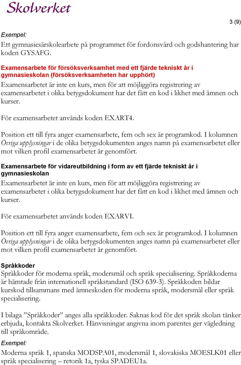 i olika betygsdokument har det fått en kod i likhet med ämnen och kurser. För examensarbetet används koden EXART4. 3 (9) Position ett till fyra anger examensarbete, fem och sex är programkod.