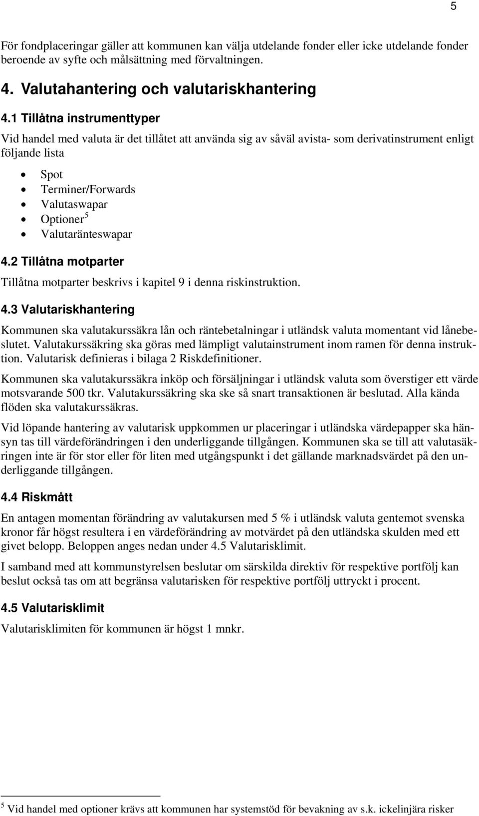 Valutaränteswapar 4.2 Tillåtna motparter Tillåtna motparter beskrivs i kapitel 9 i denna riskinstruktion. 4.3 Valutariskhantering Kommunen ska valutakurssäkra lån och räntebetalningar i utländsk valuta momentant vid lånebeslutet.