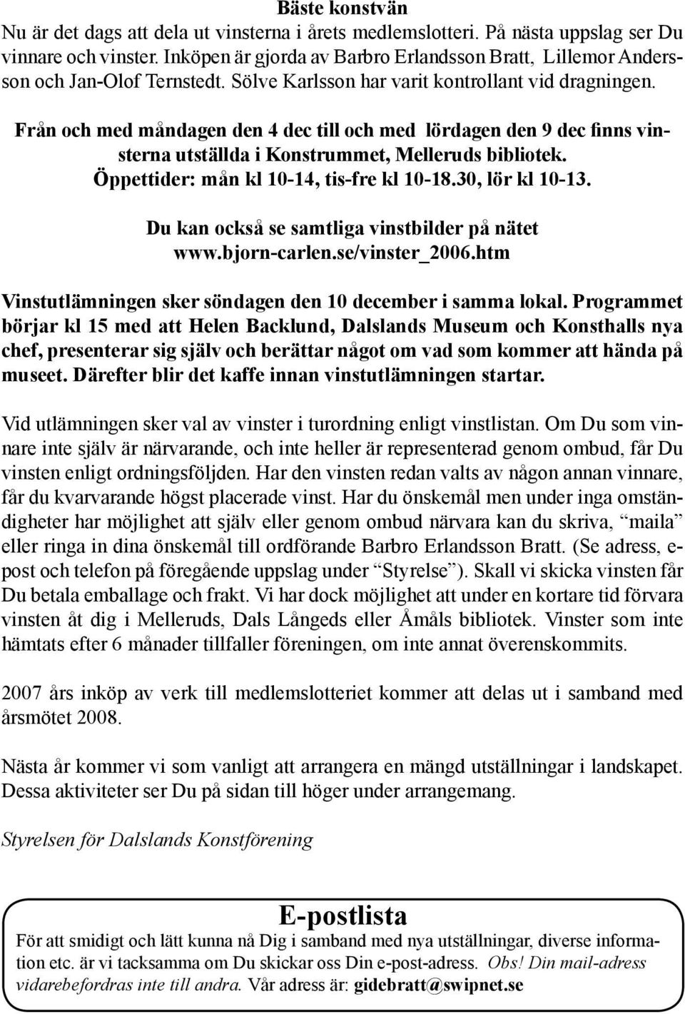 Från och med måndagen den 4 dec till och med lördagen den 9 dec finns vinsterna utställda i Konstrummet, Melleruds bibliotek. Öppettider: mån kl 10-14, tis-fre kl 10-18.30, lör kl 10-13.