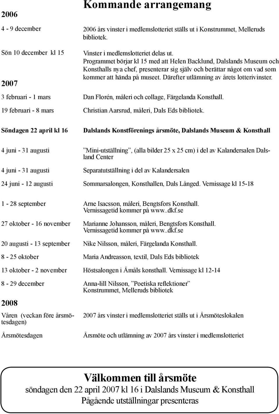 Programmet börjar kl 15 med att Helen Backlund, Dalslands Museum och Konsthalls nya chef, presenterar sig själv och berättar något om vad som kommer att hända på museet.