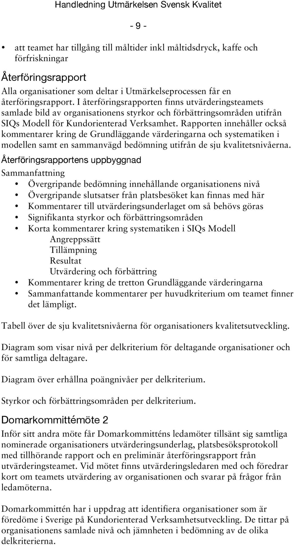 Rapporten innehåller också kommentarer kring de Grundläggande värderingarna och systematiken i modellen samt en sammanvägd bedömning utifrån de sju kvalitetsnivåerna.