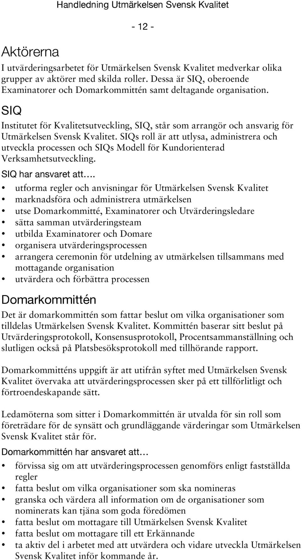 SIQs roll är att utlysa, administrera och utveckla processen och SIQs Modell för Kundorienterad Verksamhetsutveckling. SIQ har ansvaret att.