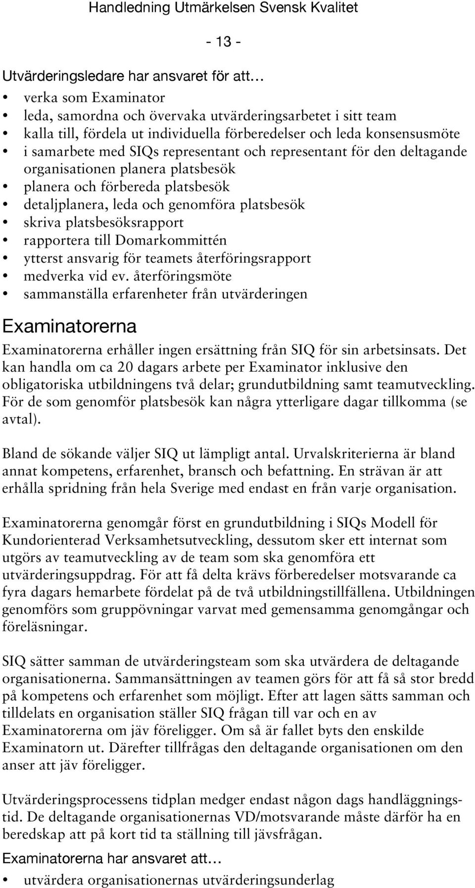 skriva platsbesöksrapport rapportera till Domarkommittén ytterst ansvarig för teamets återföringsrapport medverka vid ev.