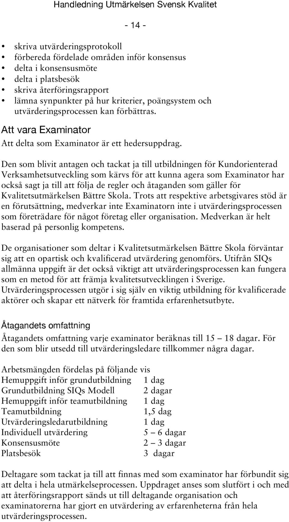 Den som blivit antagen och tackat ja till utbildningen för Kundorienterad Verksamhetsutveckling som kärvs för att kunna agera som Examinator har också sagt ja till att följa de regler och åtaganden