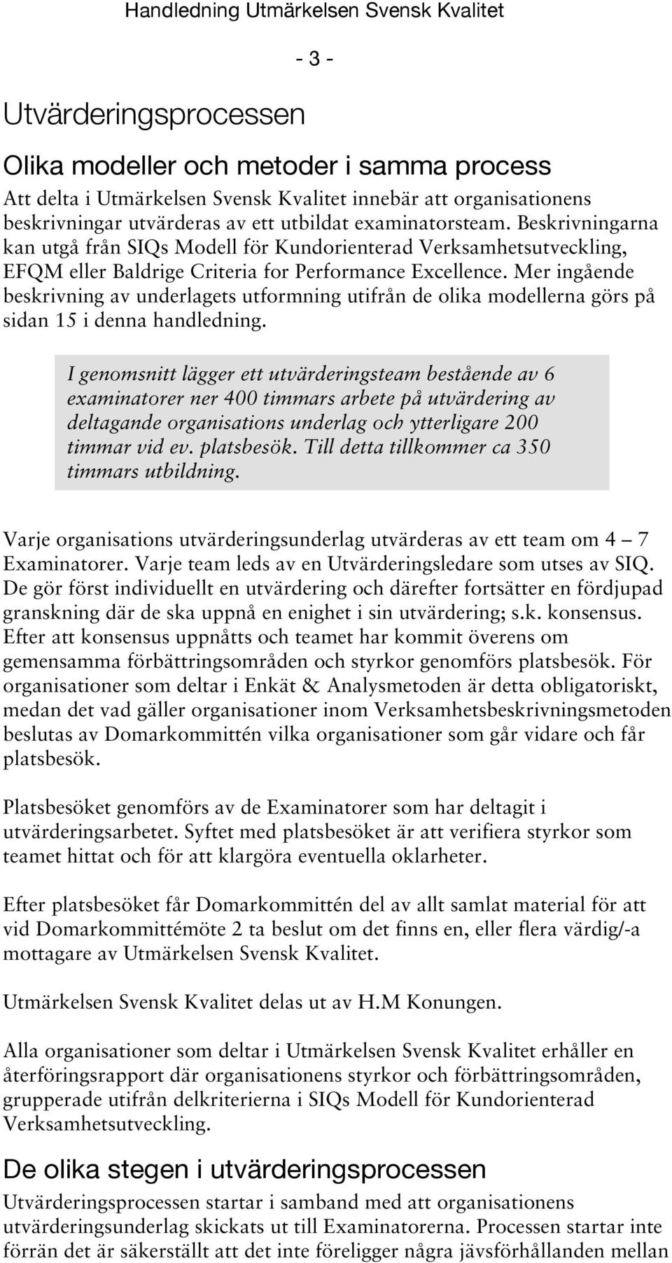 Mer ingående beskrivning av underlagets utformning utifrån de olika modellerna görs på sidan 15 i denna handledning.