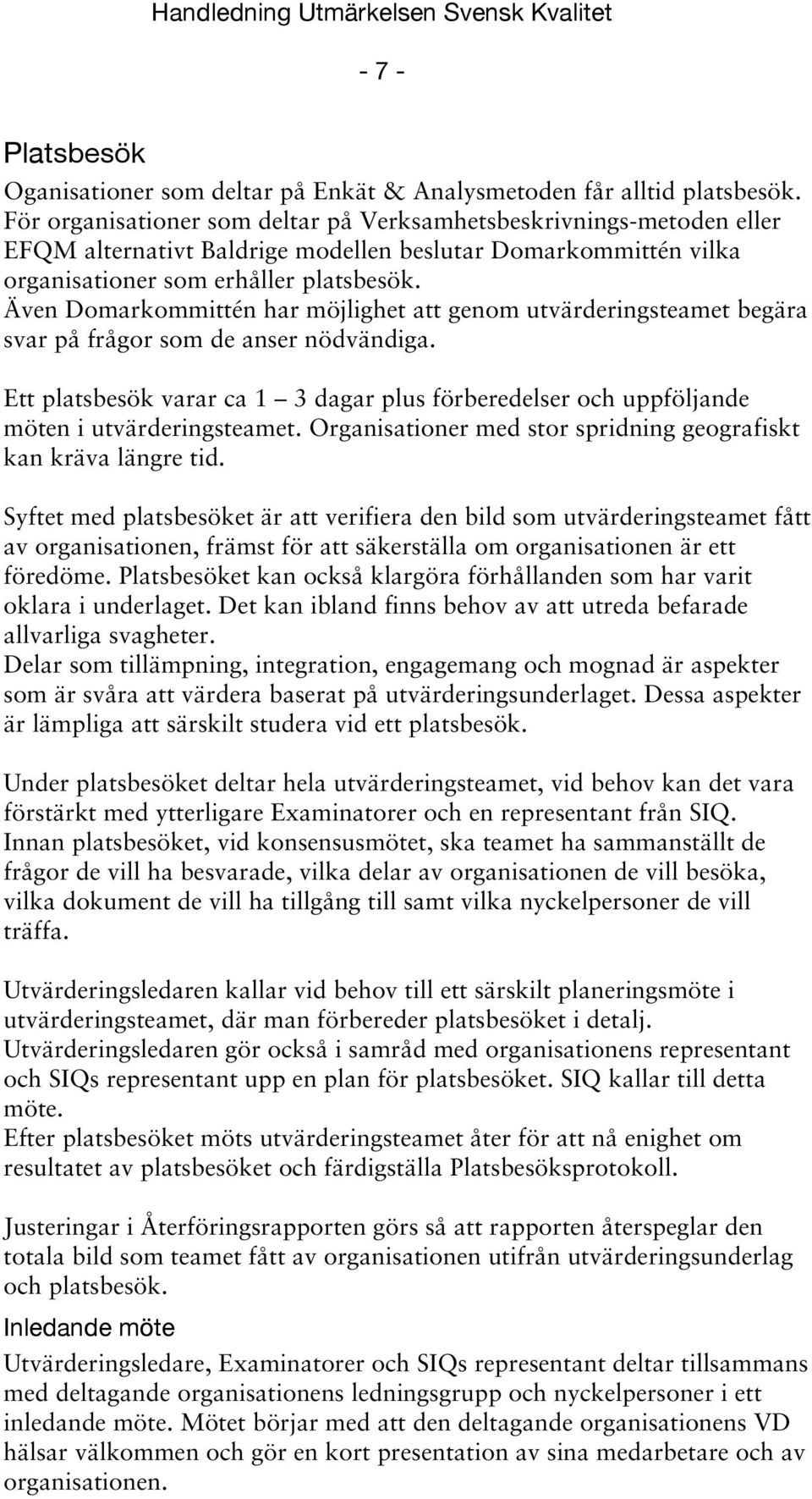 Även Domarkommittén har möjlighet att genom utvärderingsteamet begära svar på frågor som de anser nödvändiga.