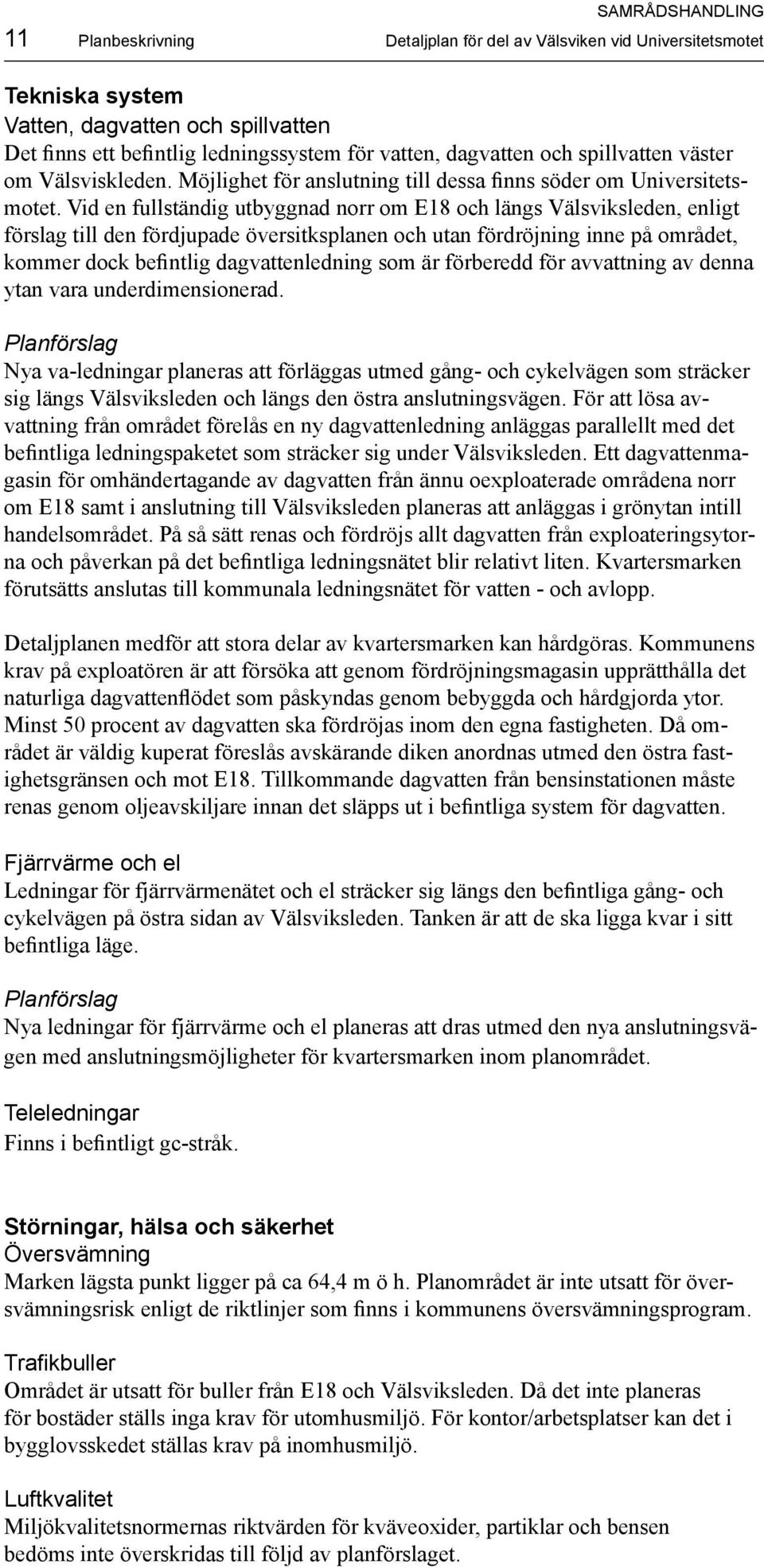 Vid en fullständig utbyggnad norr om E18 och längs Välsviksleden, enligt förslag till den fördjupade översitksplanen och utan fördröjning inne på området, kommer dock befintlig dagvattenledning som