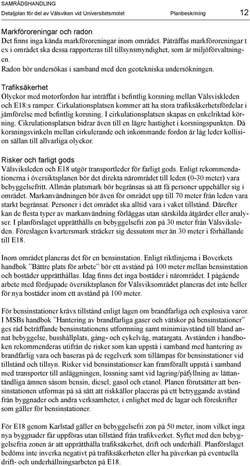 Trafiksäkerhet Olyckor med motorfordon har inträffat i befintlig korsning mellan Välsviskleden och E18:s ramper.
