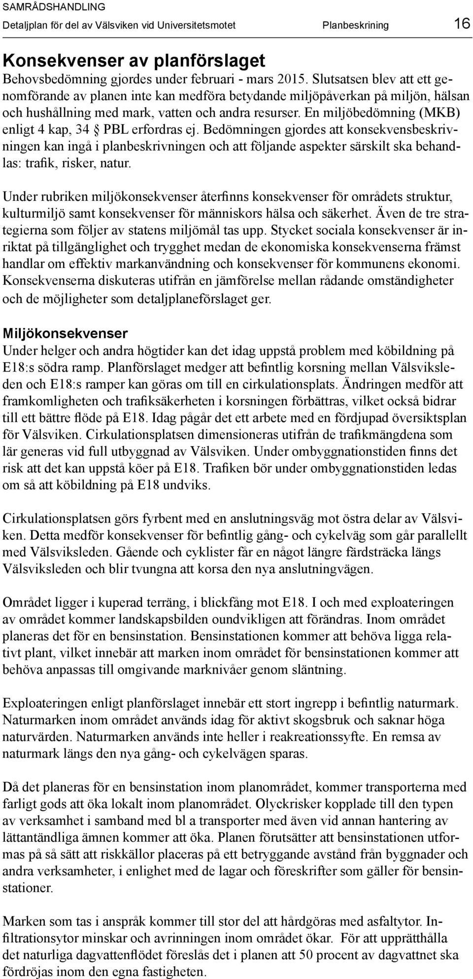 En miljöbedömning (MKB) enligt 4 kap, 34 PBL erfordras ej.