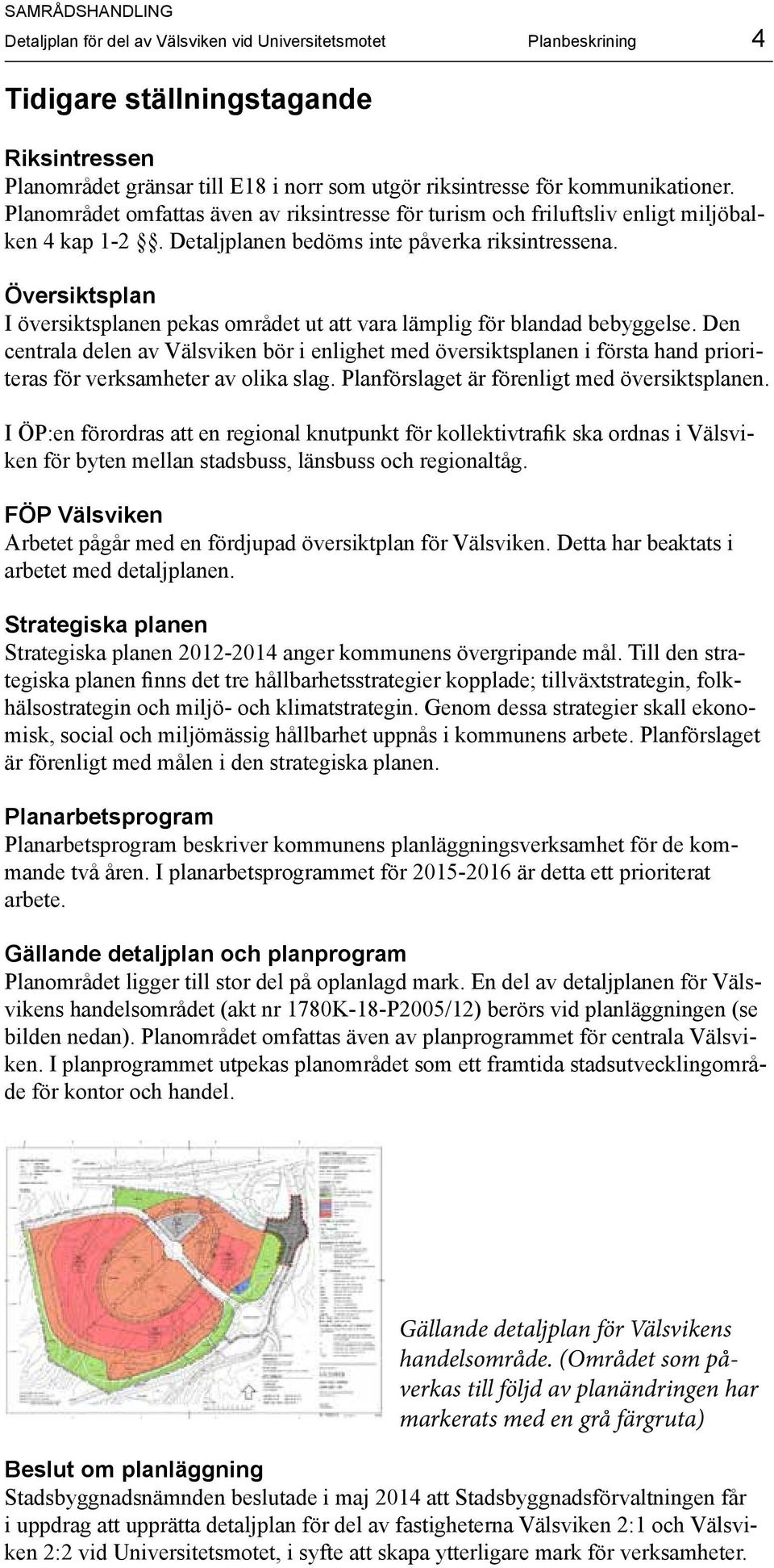 Översiktsplan I översiktsplanen pekas området ut att vara lämplig för blandad bebyggelse.