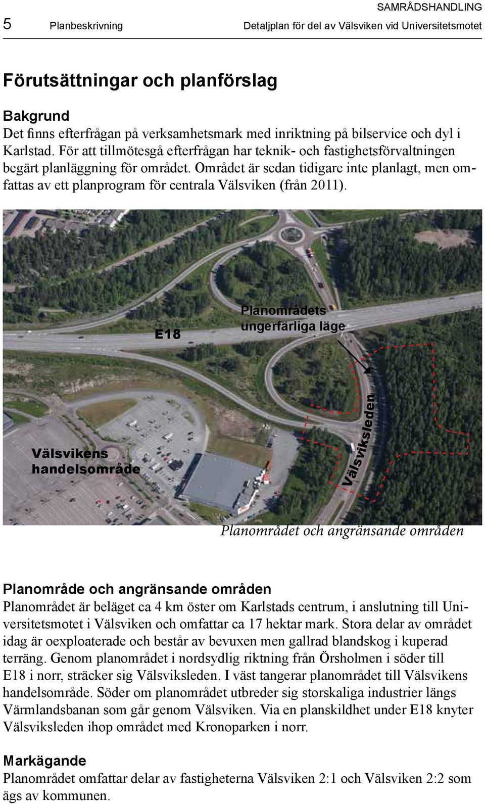Området är sedan tidigare inte planlagt, men omfattas av ett planprogram för centrala Välsviken (från 2011).