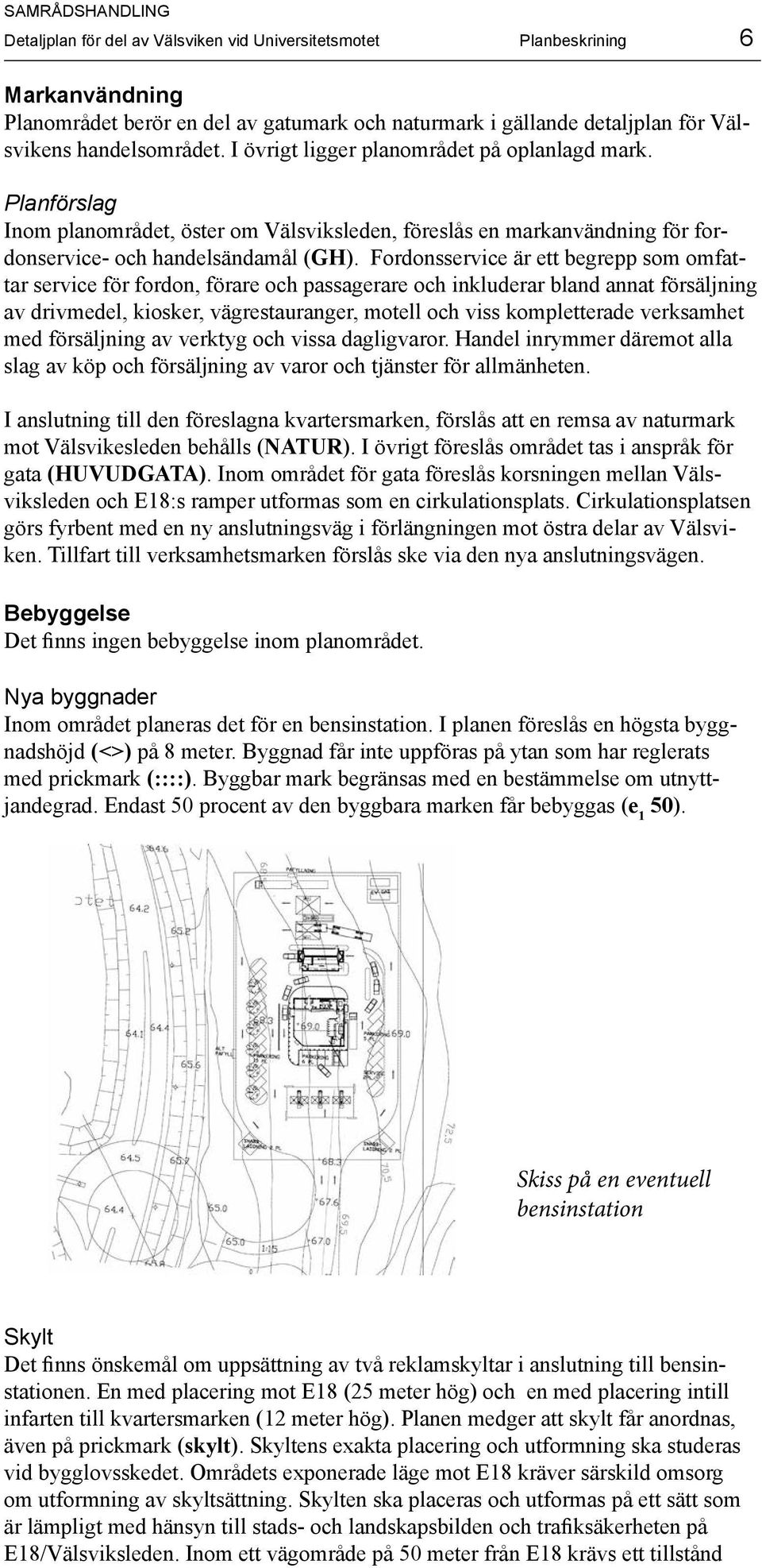 Fordonsservice är ett begrepp som omfattar service för fordon, förare och passagerare och inkluderar bland annat försäljning av drivmedel, kiosker, vägrestauranger, motell och viss kompletterade